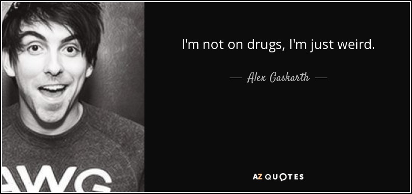 I'm not on drugs, I'm just weird. - Alex Gaskarth