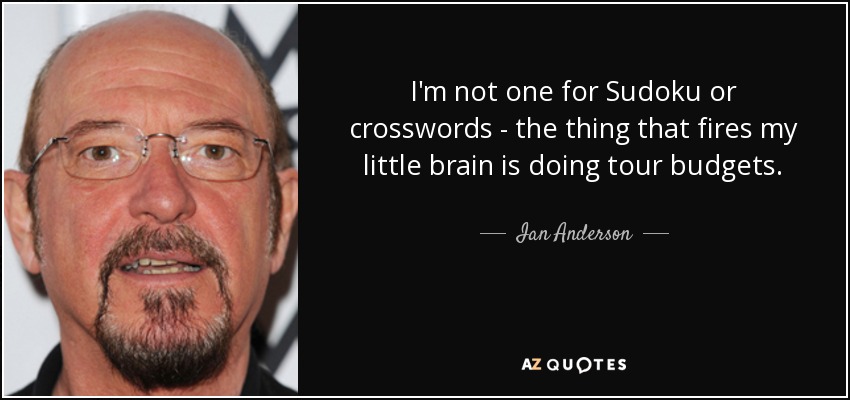 I'm not one for Sudoku or crosswords - the thing that fires my little brain is doing tour budgets. - Ian Anderson