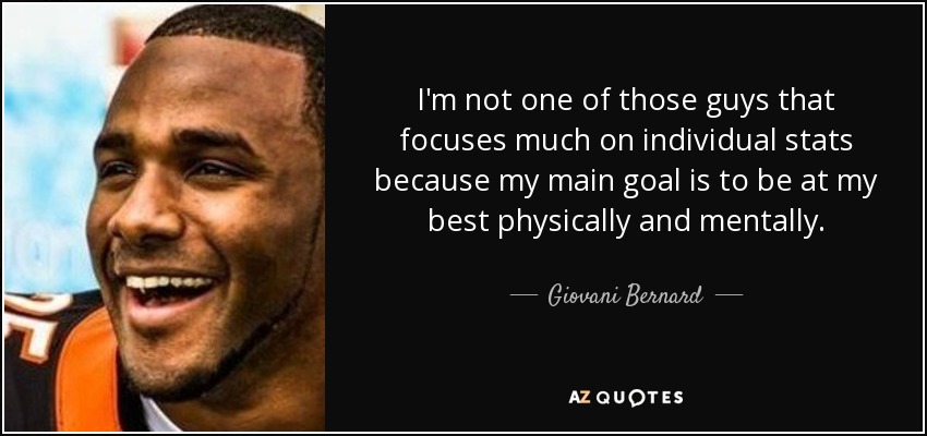 I'm not one of those guys that focuses much on individual stats because my main goal is to be at my best physically and mentally. - Giovani Bernard