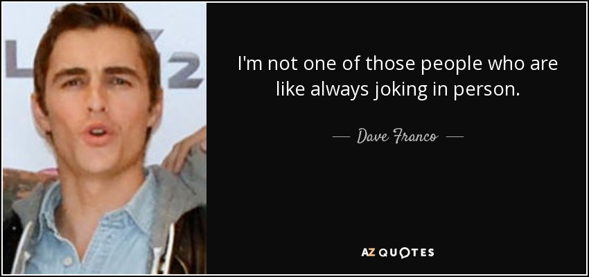 I'm not one of those people who are like always joking in person. - Dave Franco