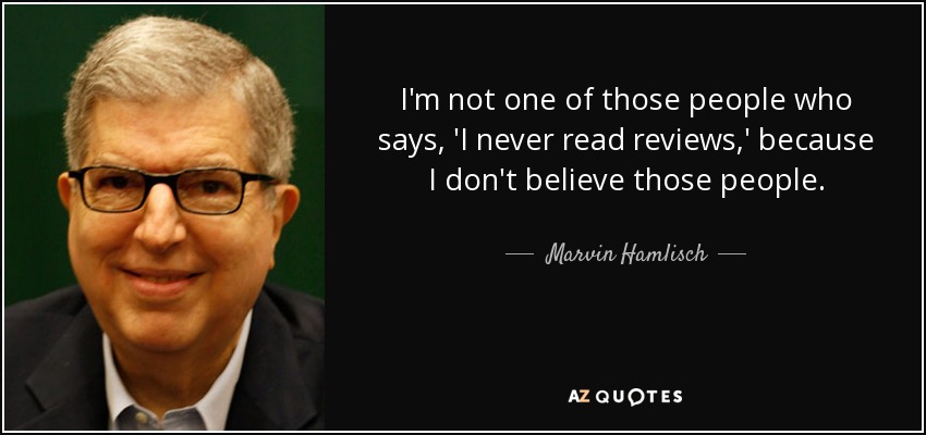 I'm not one of those people who says, 'I never read reviews,' because I don't believe those people. - Marvin Hamlisch