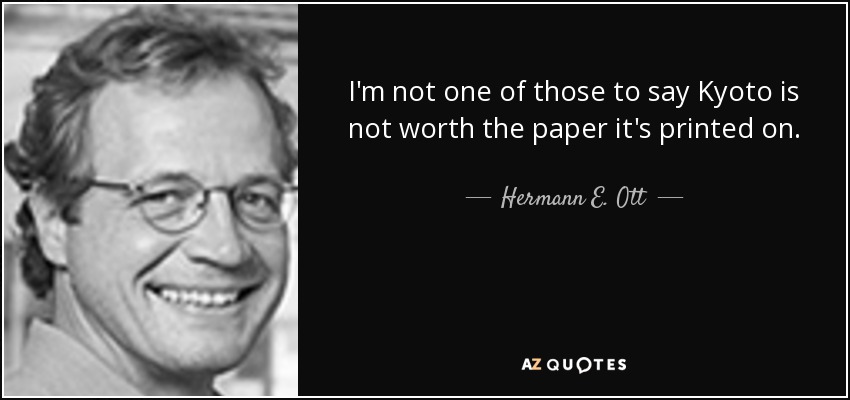 I'm not one of those to say Kyoto is not worth the paper it's printed on. - Hermann E. Ott