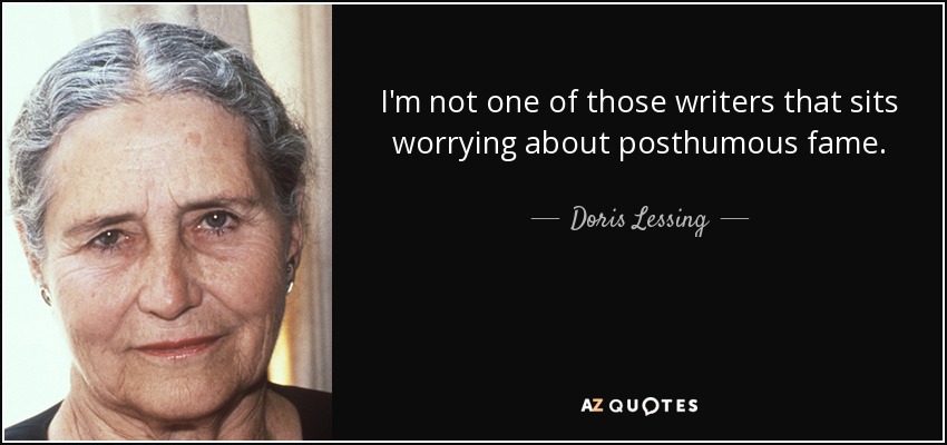 I'm not one of those writers that sits worrying about posthumous fame. - Doris Lessing