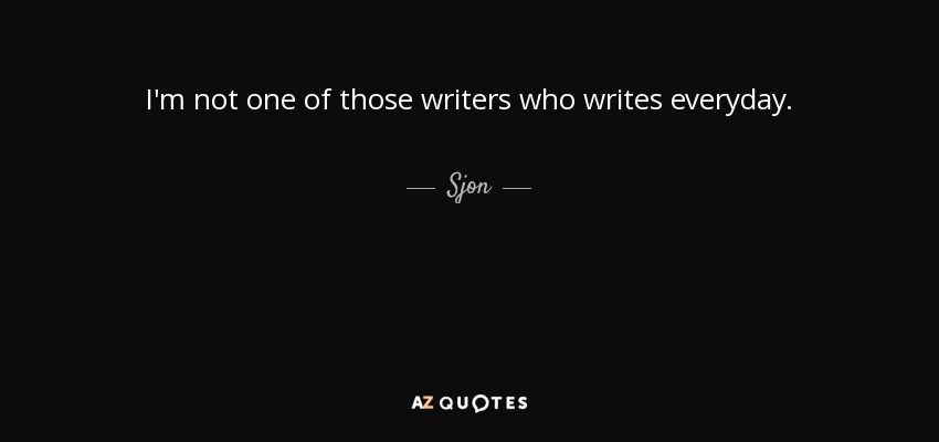 I'm not one of those writers who writes everyday. - Sjon