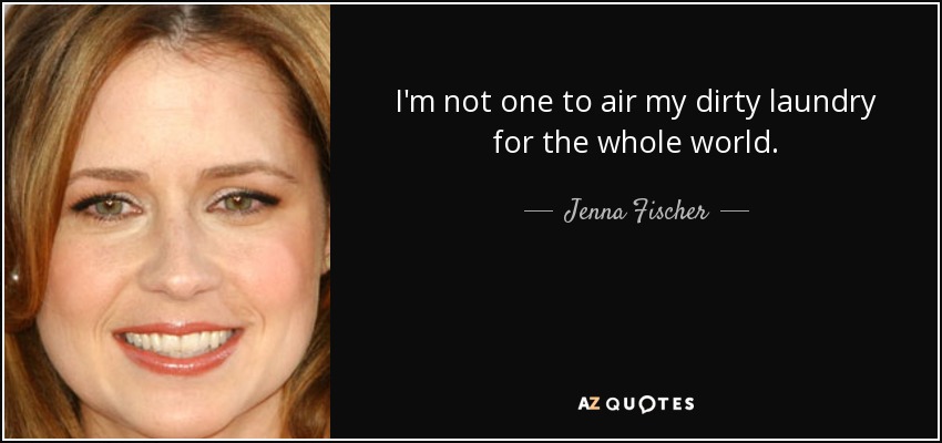 I'm not one to air my dirty laundry for the whole world. - Jenna Fischer