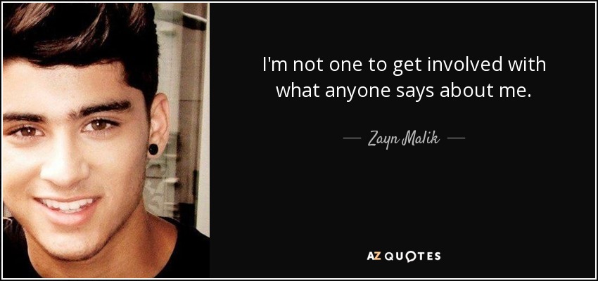 I'm not one to get involved with what anyone says about me. - Zayn Malik