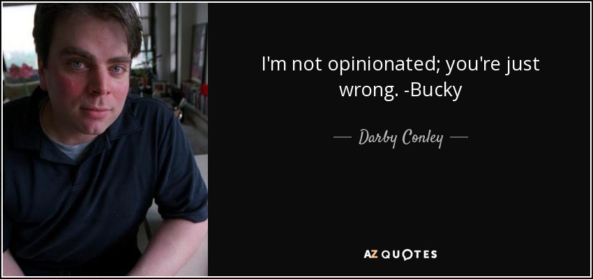 I'm not opinionated; you're just wrong. -Bucky - Darby Conley