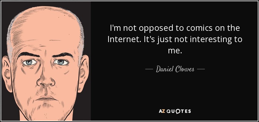 I'm not opposed to comics on the Internet. It's just not interesting to me. - Daniel Clowes