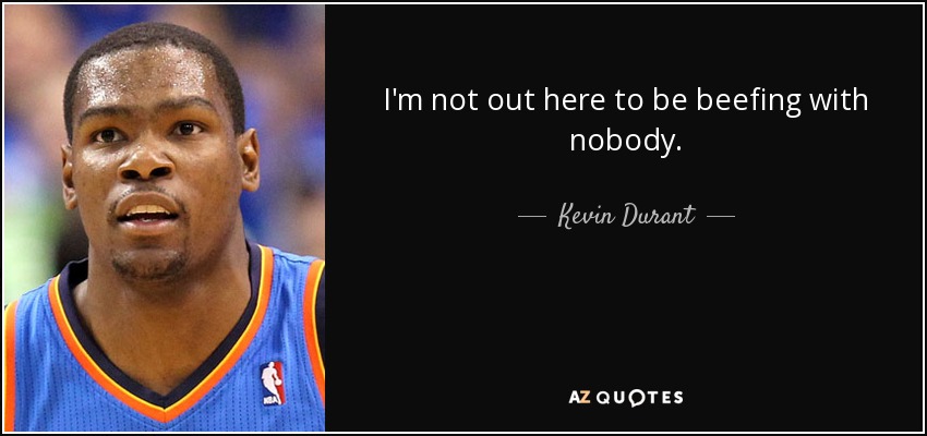 I'm not out here to be beefing with nobody. - Kevin Durant