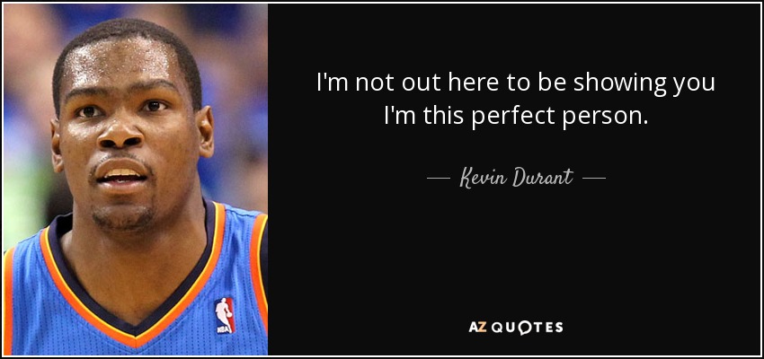 I'm not out here to be showing you I'm this perfect person. - Kevin Durant