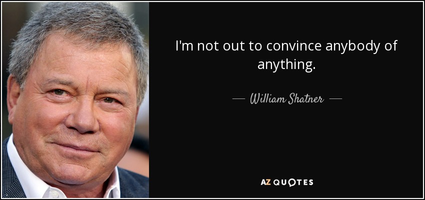I'm not out to convince anybody of anything. - William Shatner