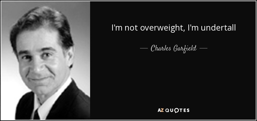 I'm not overweight, I'm undertall - Charles Garfield