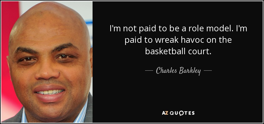 I'm not paid to be a role model. I'm paid to wreak havoc on the basketball court. - Charles Barkley