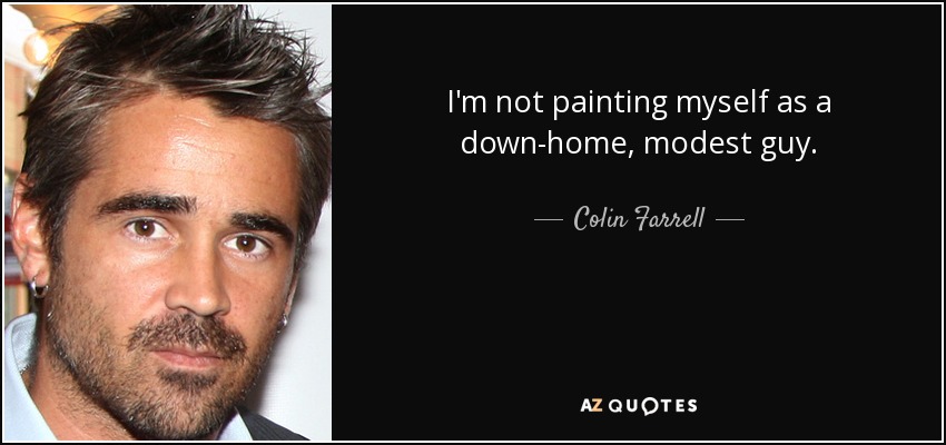 I'm not painting myself as a down-home, modest guy. - Colin Farrell