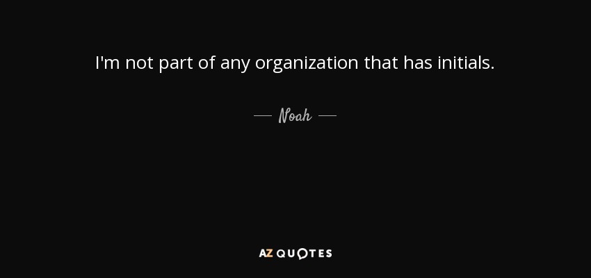 I'm not part of any organization that has initials. - Noah