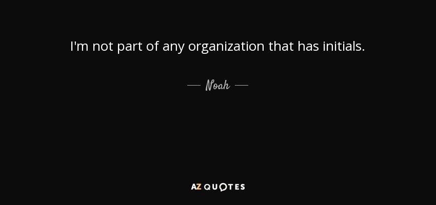 I'm not part of any organization that has initials. - Noah