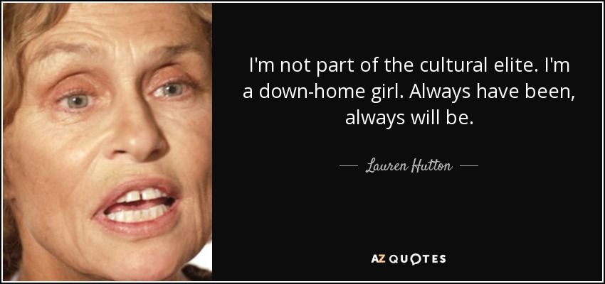 I'm not part of the cultural elite. I'm a down-home girl. Always have been, always will be. - Lauren Hutton