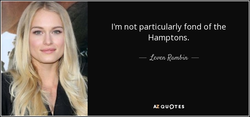I'm not particularly fond of the Hamptons. - Leven Rambin