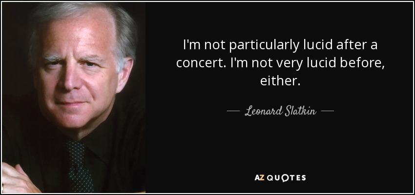 I'm not particularly lucid after a concert. I'm not very lucid before, either. - Leonard Slatkin