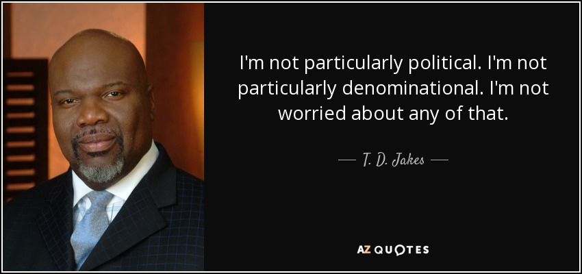 I'm not particularly political. I'm not particularly denominational. I'm not worried about any of that. - T. D. Jakes