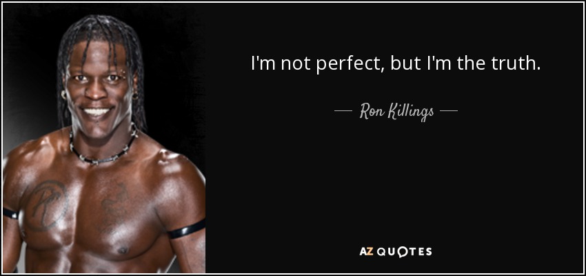I'm not perfect, but I'm the truth. - Ron Killings