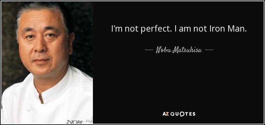 I'm not perfect. I am not Iron Man. - Nobu Matsuhisa