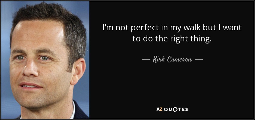 I'm not perfect in my walk but I want to do the right thing. - Kirk Cameron