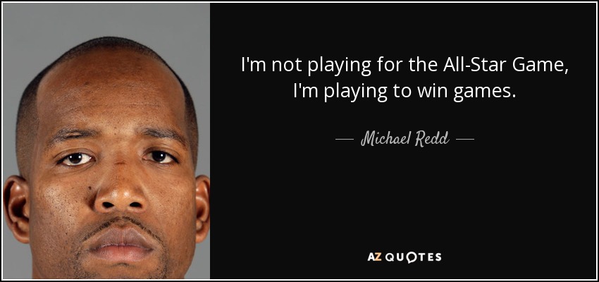 I'm not playing for the All-Star Game, I'm playing to win games. - Michael Redd