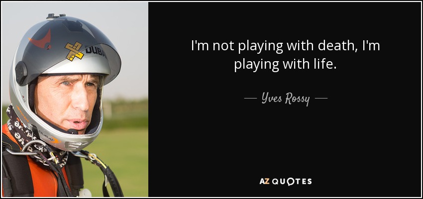 I'm not playing with death, I'm playing with life. - Yves Rossy