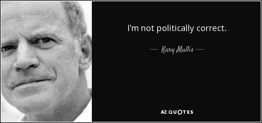 I'm not politically correct. - Kary Mullis