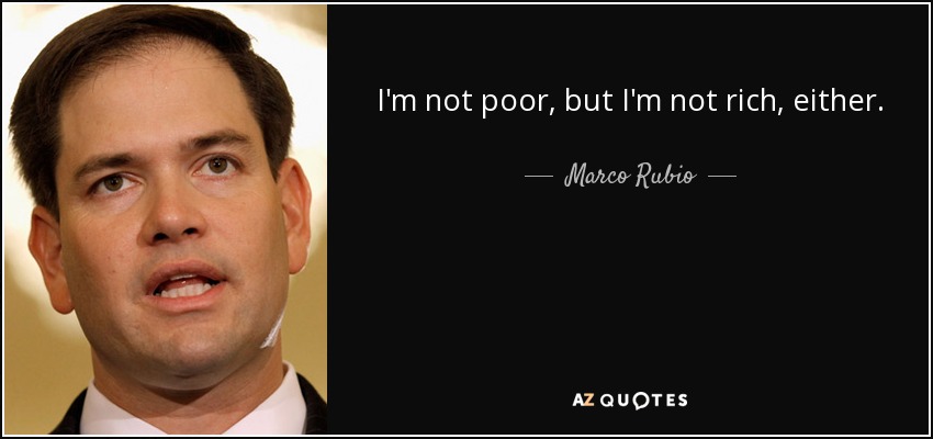 I'm not poor, but I'm not rich, either. - Marco Rubio