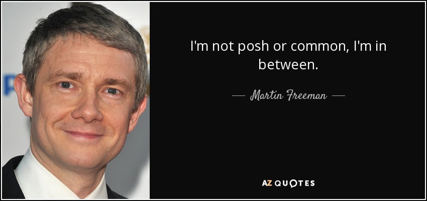 I'm not posh or common, I'm in between. - Martin Freeman