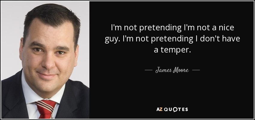 I'm not pretending I'm not a nice guy. I'm not pretending I don't have a temper. - James Moore