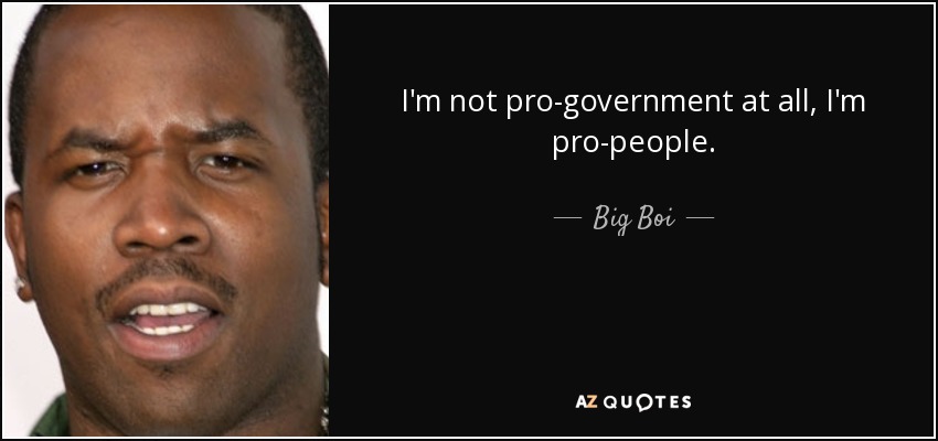 I'm not pro-government at all, I'm pro-people. - Big Boi