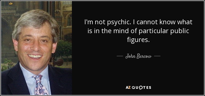 I'm not psychic. I cannot know what is in the mind of particular public figures. - John Bercow
