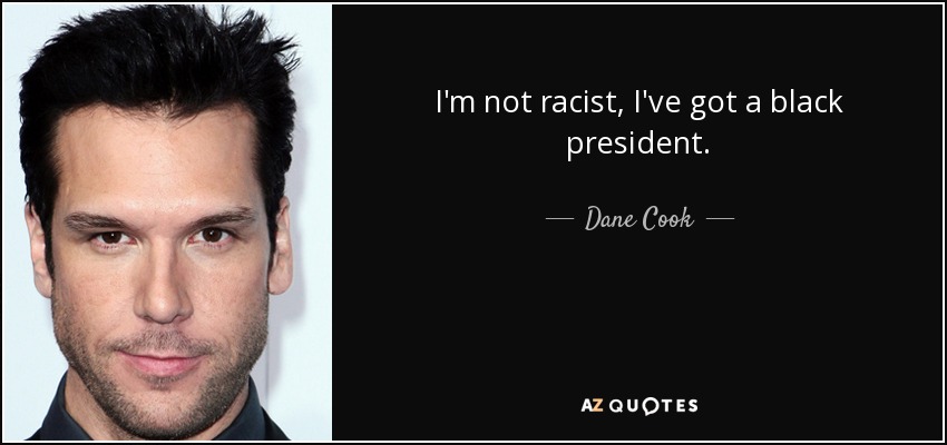 I'm not racist, I've got a black president. - Dane Cook