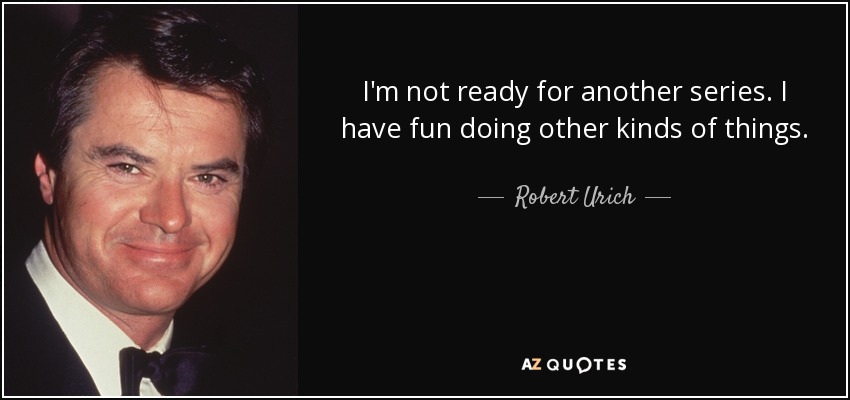 I'm not ready for another series. I have fun doing other kinds of things. - Robert Urich