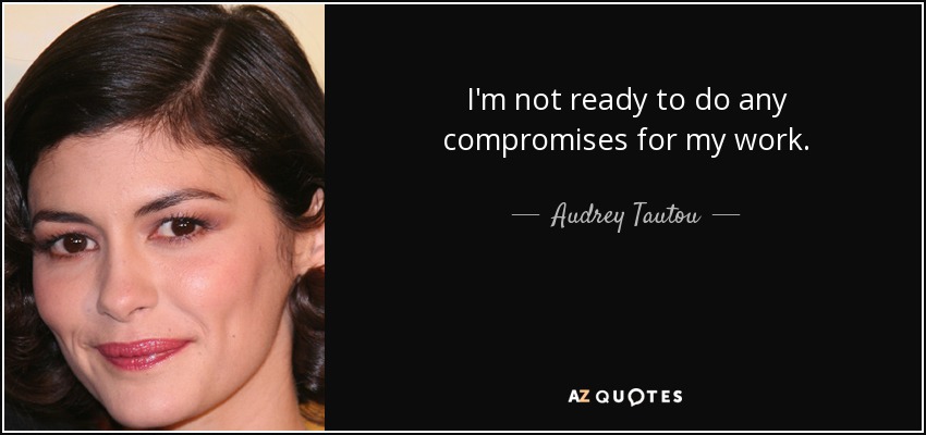 I'm not ready to do any compromises for my work. - Audrey Tautou
