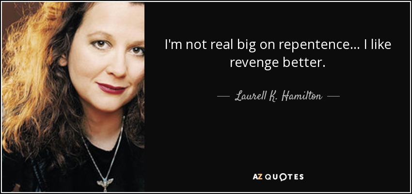I'm not real big on repentence ... I like revenge better. - Laurell K. Hamilton