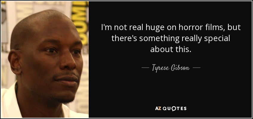 I'm not real huge on horror films, but there's something really special about this. - Tyrese Gibson