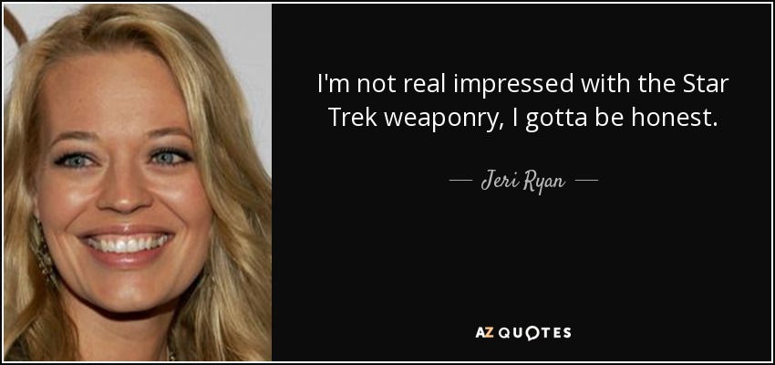 I'm not real impressed with the Star Trek weaponry, I gotta be honest. - Jeri Ryan