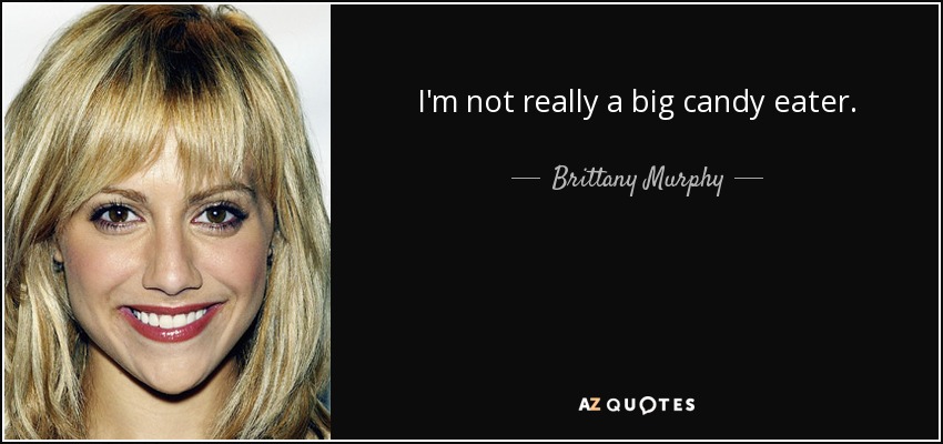 I'm not really a big candy eater. - Brittany Murphy