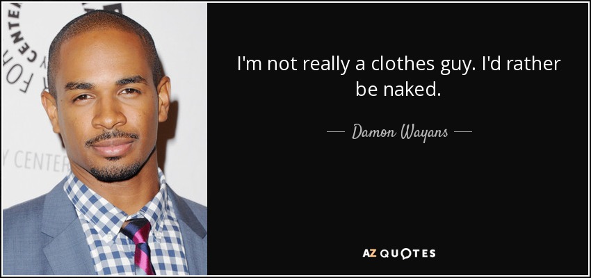 I'm not really a clothes guy. I'd rather be naked. - Damon Wayans, Jr.