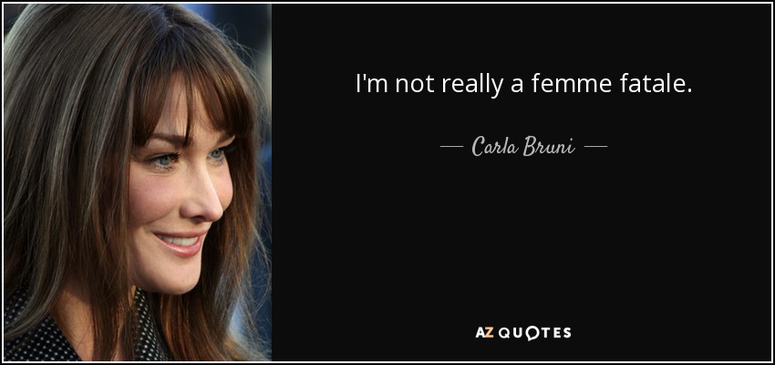 I'm not really a femme fatale. - Carla Bruni