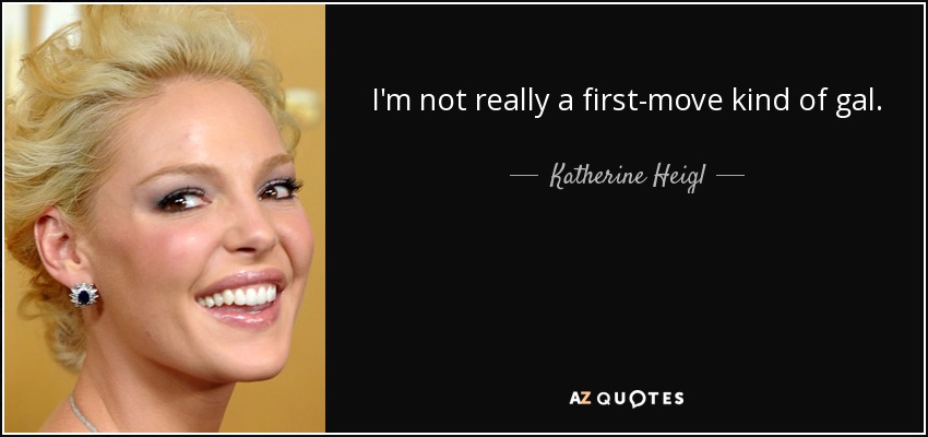 I'm not really a first-move kind of gal. - Katherine Heigl
