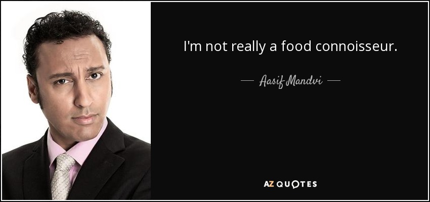 I'm not really a food connoisseur. - Aasif Mandvi