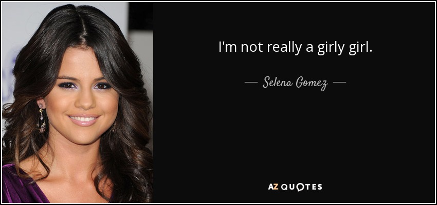 I'm not really a girly girl. - Selena Gomez