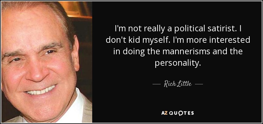 I'm not really a political satirist. I don't kid myself. I'm more interested in doing the mannerisms and the personality. - Rich Little