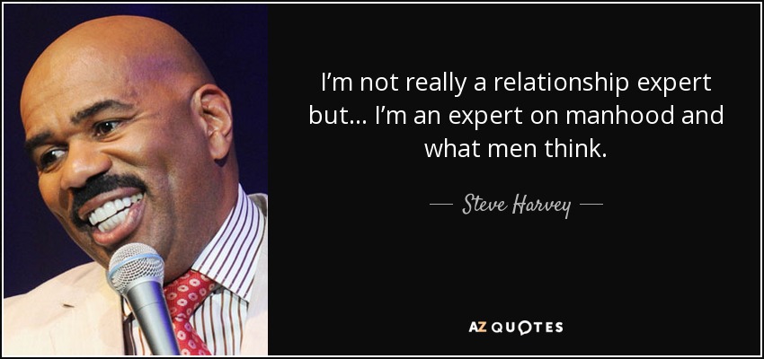 I’m not really a relationship expert but ... I’m an expert on manhood and what men think. - Steve Harvey