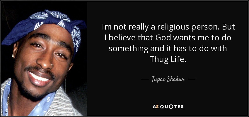 I'm not really a religious person. But I believe that God wants me to do something and it has to do with Thug Life. - Tupac Shakur